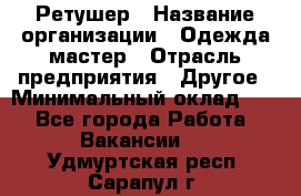 Ретушер › Название организации ­ Одежда мастер › Отрасль предприятия ­ Другое › Минимальный оклад ­ 1 - Все города Работа » Вакансии   . Удмуртская респ.,Сарапул г.